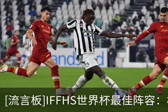 [流言板]IFFHS世界杯最佳阵容：梅西、姆巴佩、亚马尔领衔，无罗德里